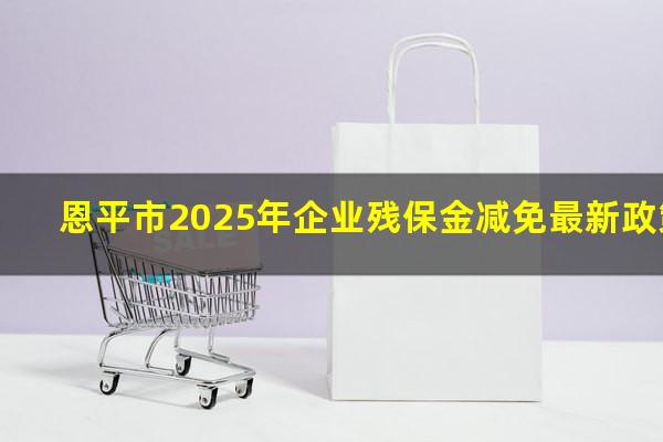 恩平市2025年企业残保金减免最新政策