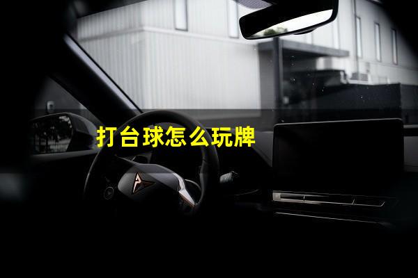 打台球怎么玩 打台球怎么玩牌（打台球攻略）