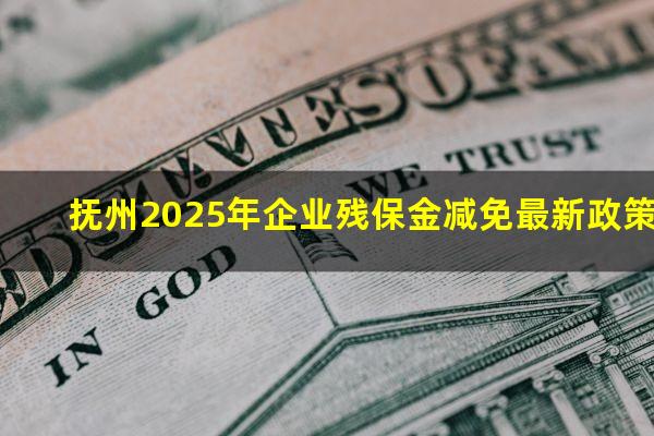 抚州2025年企业残保金减免最新政策