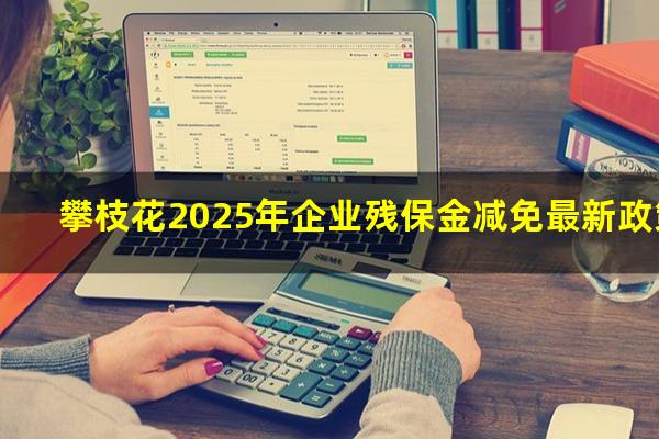 攀枝花2025年企业残保金减免最新政策