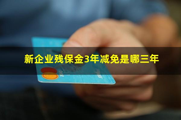 新企业残保金3年减免是哪三年