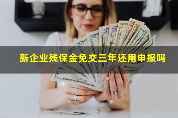 新企业残保金免交三年还用申报吗