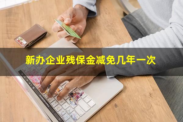 新办企业残保金减免几年一次