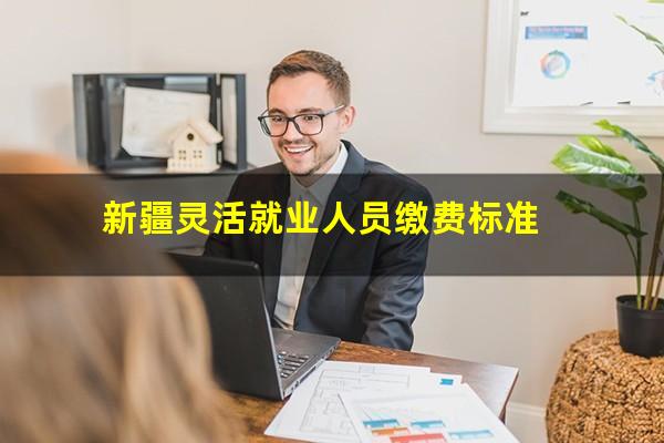 新疆灵活就业人员缴费标准