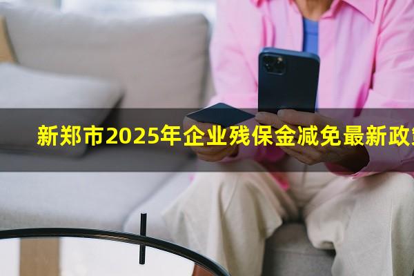 新郑市2025年企业残保金减免最新政策