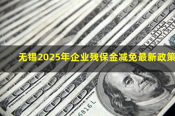 无锡2025年企业残保金减免最新政策