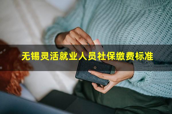 无锡灵活就业人员社保缴费标准