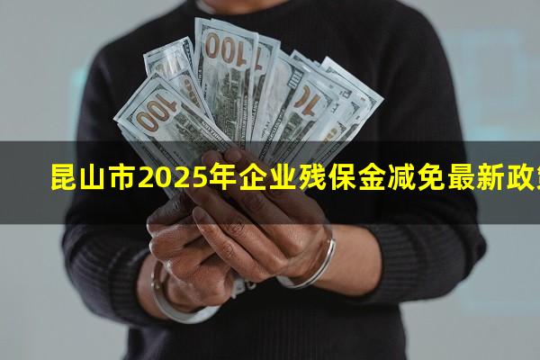 昆山市2025年企业残保金减免最新政策