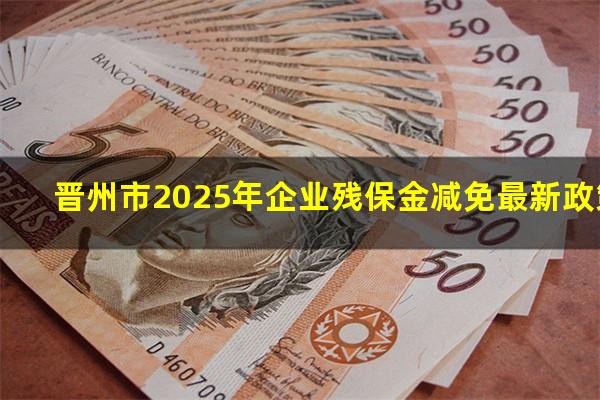 晋州市2025年企业残保金减免最新政策