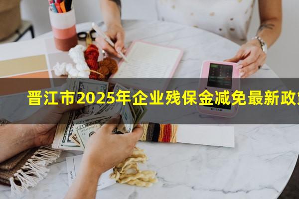 晋江市2025年企业残保金减免最新政策