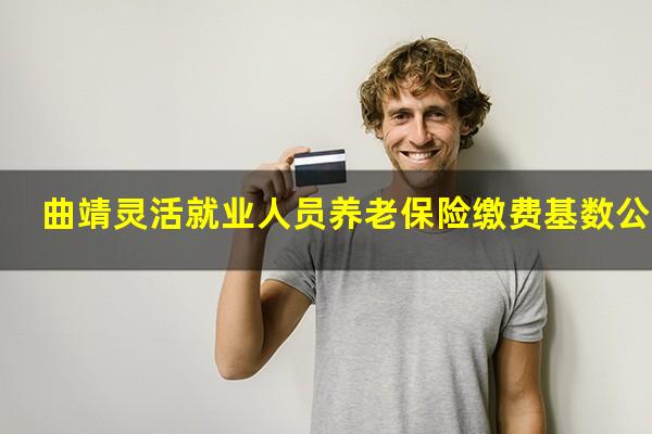曲靖灵活就业人员养老保险缴费基数公告
