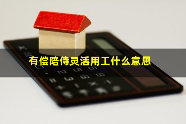 有偿陪侍灵活用工什么意思
