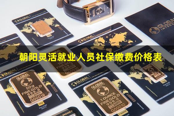 朝阳灵活就业人员社保缴费价格表