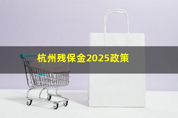 杭州残保金2025政策