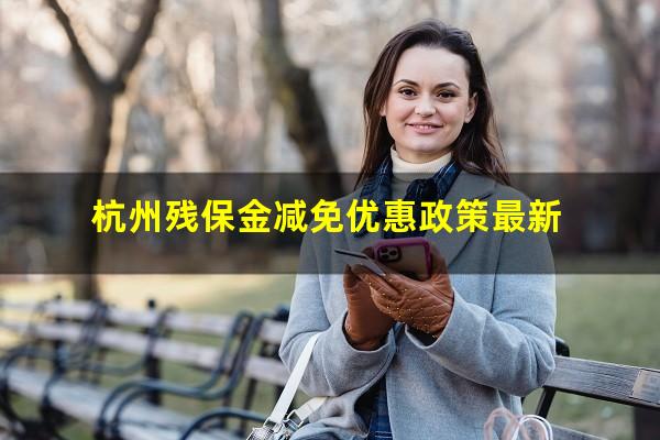 杭州残保金减免优惠政策最新
