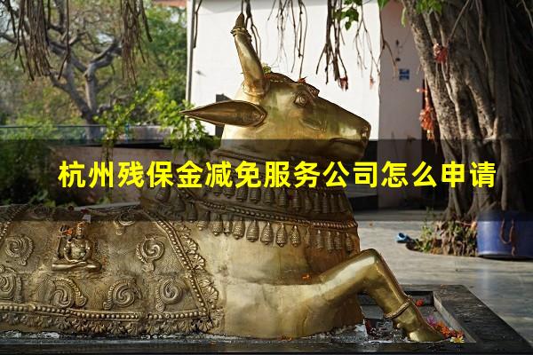 杭州残保金减免服务公司怎么申请