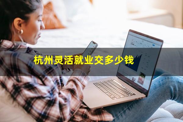 杭州灵活就业交多少钱