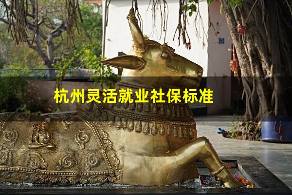 杭州灵活就业社保标准