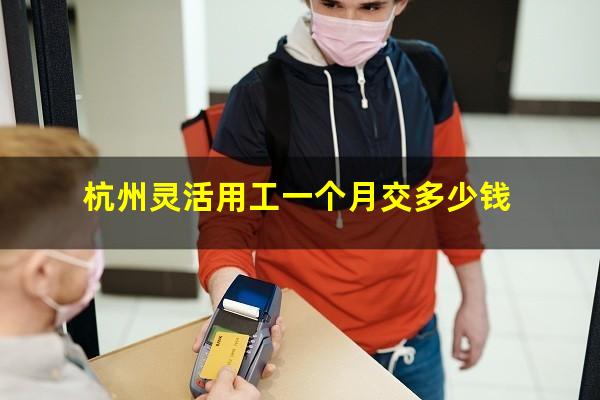 杭州灵活用工一个月交多少钱