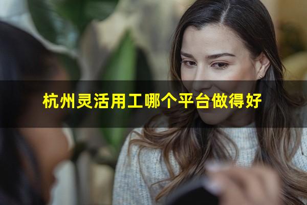 杭州灵活用工哪个平台做得好