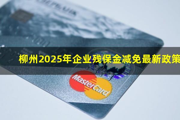 柳州2025年企业残保金减免最新政策
