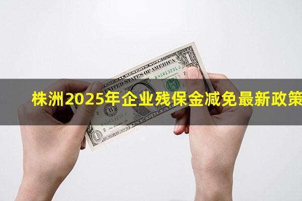 株洲2025年企业残保金减免最新政策