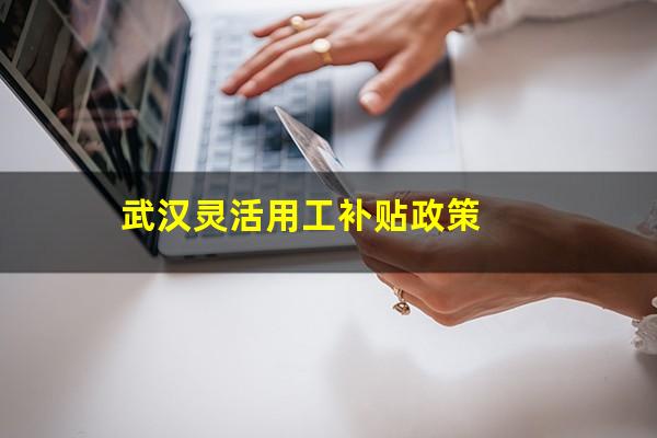 武汉灵活用工补贴政策