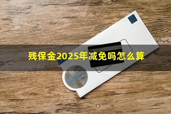 残保金2025年减免吗怎么算