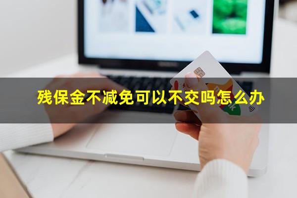 残保金不减免可以不交吗怎么办