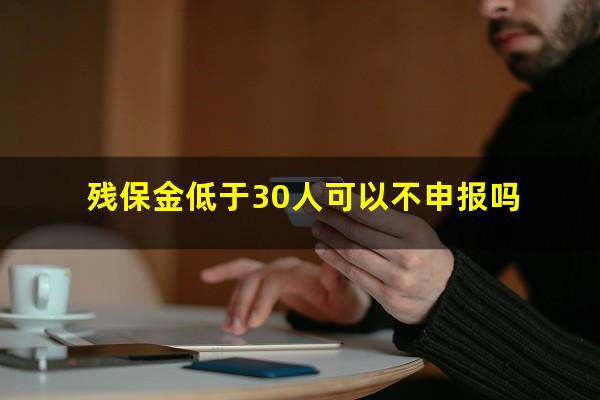 残保金低于30人可以不申报吗