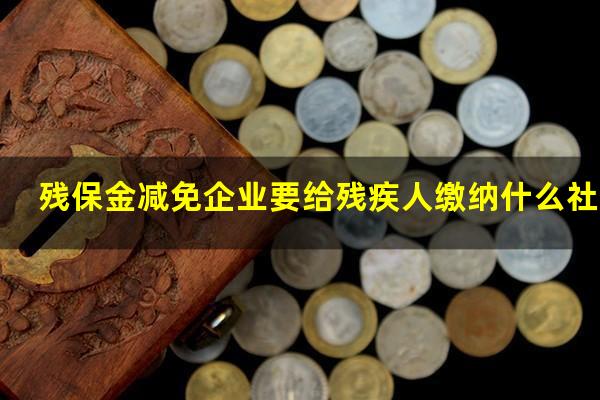 残保金减免企业要给残疾人缴纳什么社保
