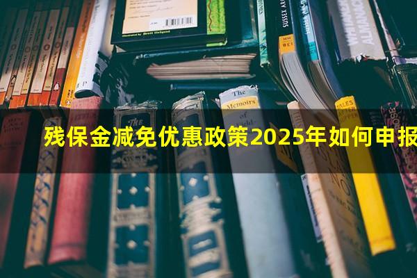 残保金减免优惠政策2025年如何申报
