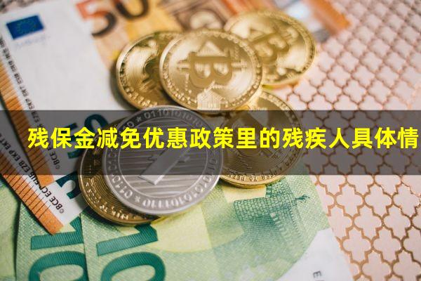 残保金减免优惠政策里的残疾人具体情况