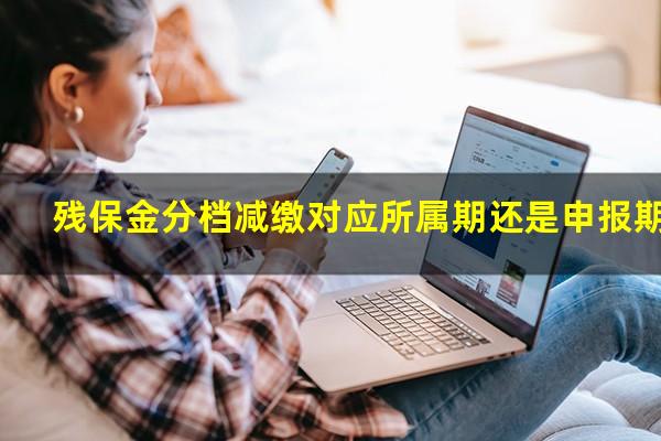 残保金分档减缴对应所属期还是申报期