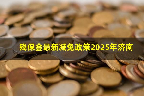 残保金最新减免政策2025年济南