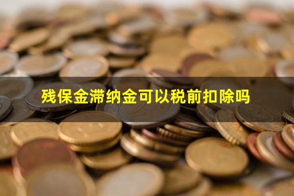 残保金滞纳金可以税前扣除吗