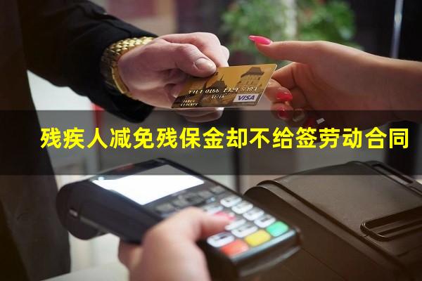 残疾人减免残保金却不给签劳动合同
