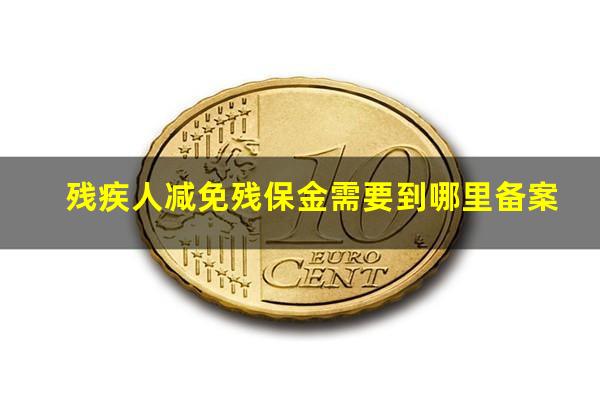 残疾人减免残保金需要到哪里备案