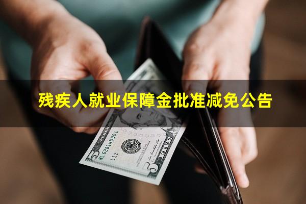 残疾人就业保障金批准减免公告