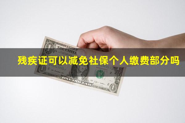 残疾证可以减免社保个人缴费部分吗