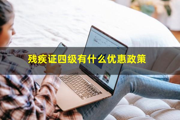 残疾证四级有什么优惠政策