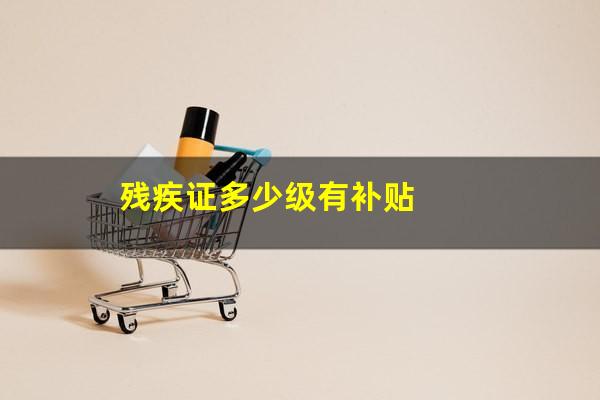 残疾证多少级有补贴