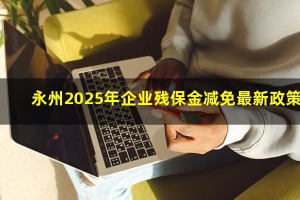 永州2025年企业残保金减免最新政策