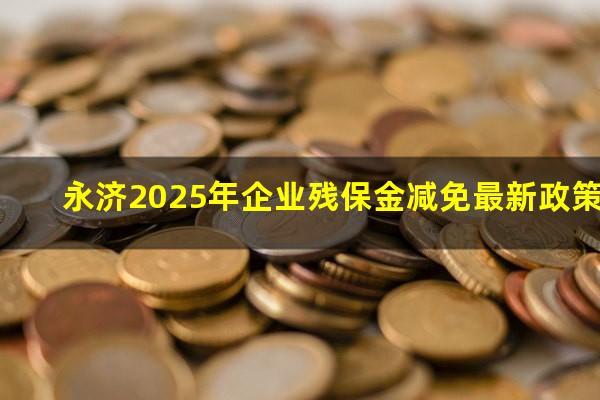 永济2025年企业残保金减免最新政策