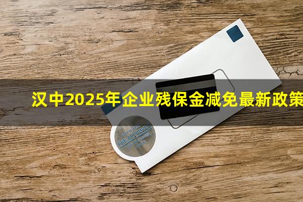 汉中2025年企业残保金减免最新政策