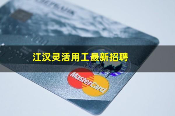 江汉灵活用工最新招聘