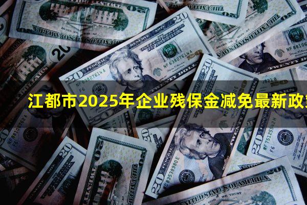 江都市2025年企业残保金减免最新政策