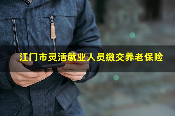 江门市灵活就业人员缴交养老保险