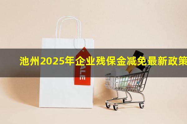 池州2025年企业残保金减免最新政策
