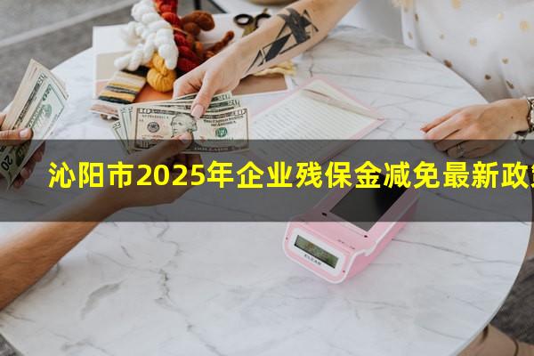 沁阳市2025年企业残保金减免最新政策